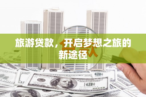 三民旅游贷款，开启梦想之旅的新途径