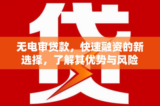 三民无电审贷款，快速融资的新选择，了解其优势与风险
