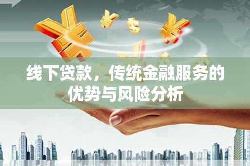 三民线下贷款，传统金融服务的优势与风险分析