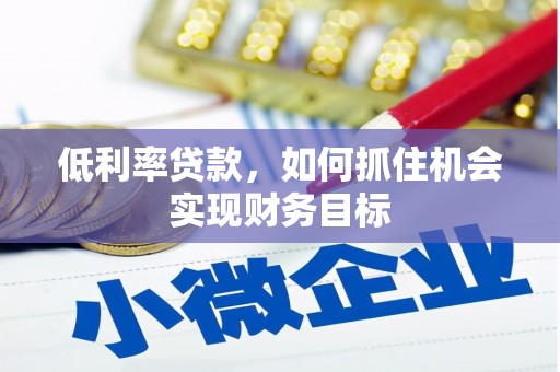 三民低利率贷款，如何抓住机会实现财务目标