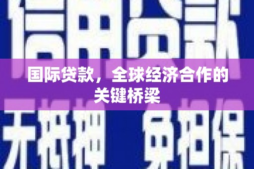 三民国际贷款，全球经济合作的关键桥梁