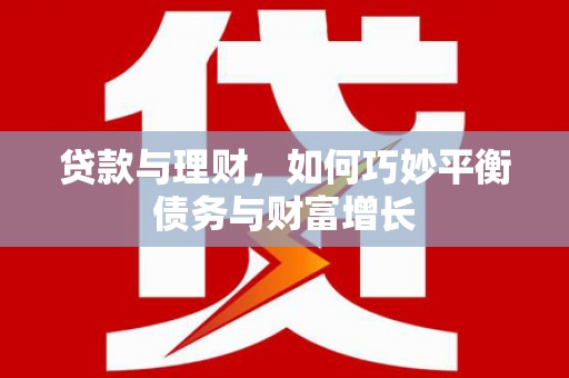 三民贷款与理财，如何巧妙平衡债务与财富增长