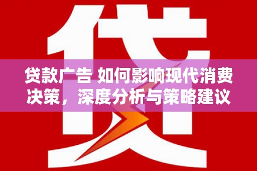 三民贷款广告 如何影响现代消费决策，深度分析与策略建议