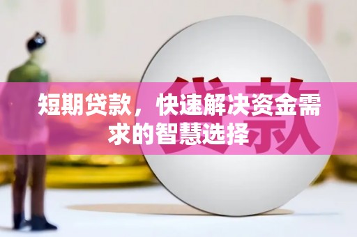 三民短期贷款，快速解决资金需求的智慧选择