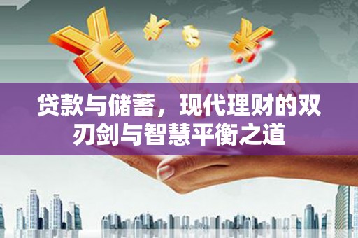 三民贷款与储蓄，现代理财的双刃剑与智慧平衡之道