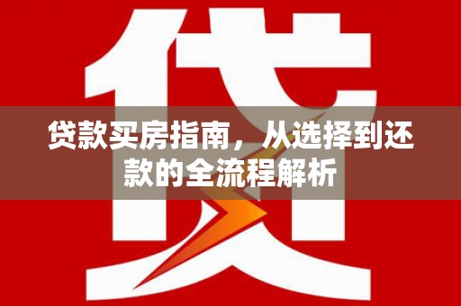 三民贷款买房指南，从选择到还款的全流程解析