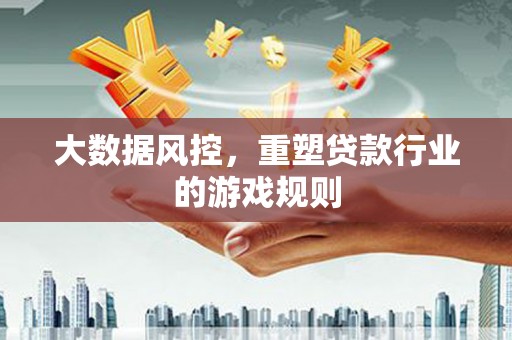 三民大数据风控，重塑贷款行业的游戏规则