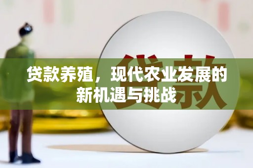 三民贷款养殖，现代农业发展的新机遇与挑战