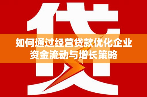三民如何通过经营贷款优化企业资金流动与增长策略