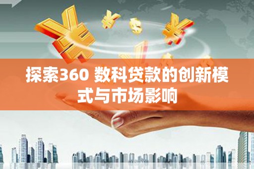 三民探索360 数科贷款的创新模式与市场影响