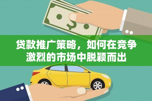 三民贷款推广策略，如何在竞争激烈的市场中脱颖而出