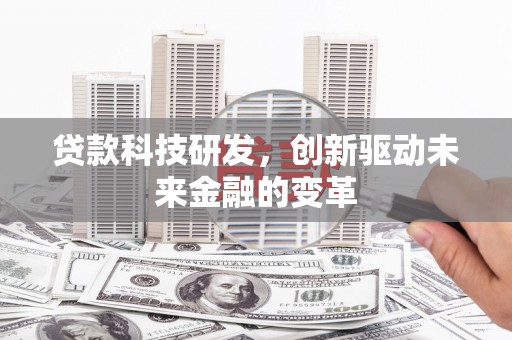 三民贷款科技研发，创新驱动未来金融的变革