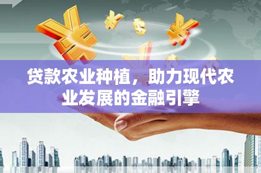 三民贷款农业种植，助力现代农业发展的金融引擎