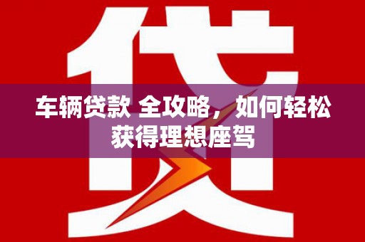三民车辆贷款 全攻略，如何轻松获得理想座驾