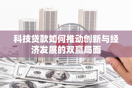 三民科技贷款如何推动创新与经济发展的双赢局面