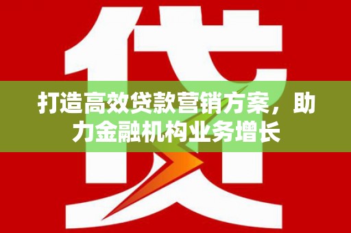 三民打造高效贷款营销方案，助力金融机构业务增长