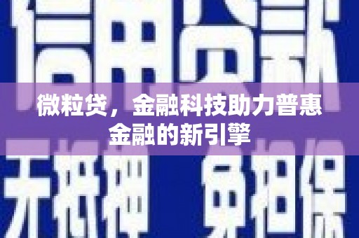 三民微粒贷，金融科技助力普惠金融的新引擎