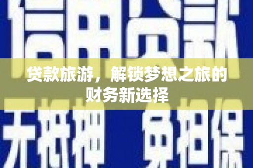 三民贷款旅游，解锁梦想之旅的财务新选择