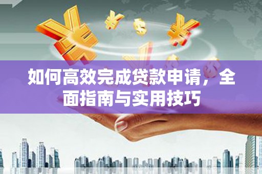 三民如何高效完成贷款申请，全面指南与实用技巧