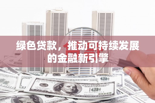 三民绿色贷款，推动可持续发展的金融新引擎