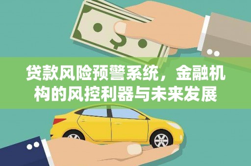 三民贷款风险预警系统，金融机构的风控利器与未来发展