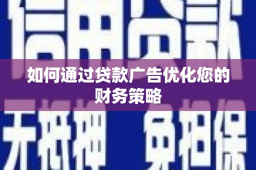 三民如何通过贷款广告优化您的财务策略