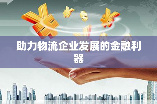 三民助力物流企业发展的金融利器