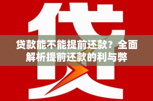 三民贷款能不能提前还款？全面解析提前还款的利与弊