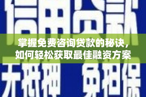 三民掌握免费咨询贷款的秘诀，如何轻松获取最佳融资方案