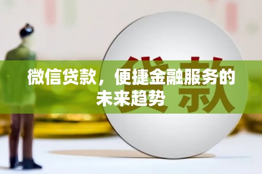 三民微信贷款，便捷金融服务的未来趋势