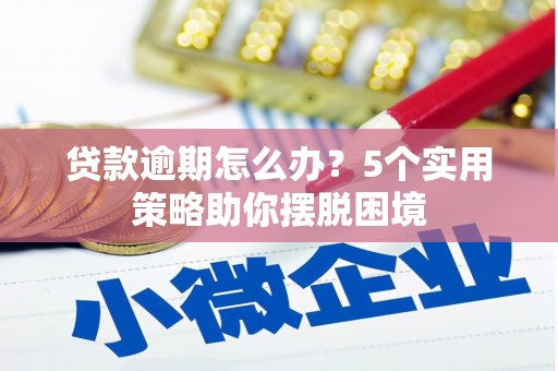 三民贷款逾期怎么办？5个实用策略助你摆脱困境