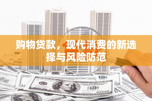 三民购物贷款，现代消费的新选择与风险防范