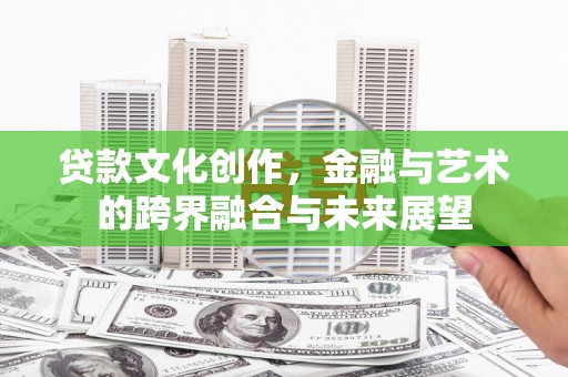 三民贷款文化创作，金融与艺术的跨界融合与未来展望