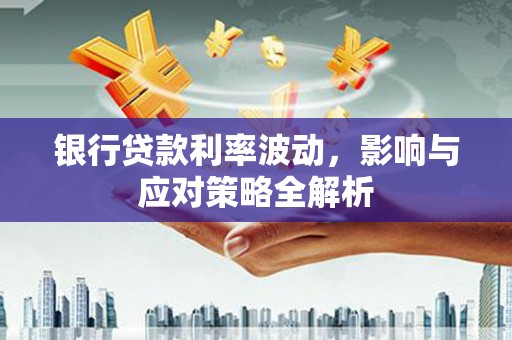 三民银行贷款利率波动，影响与应对策略全解析