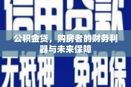 三民公积金贷，购房者的财务利器与未来保障