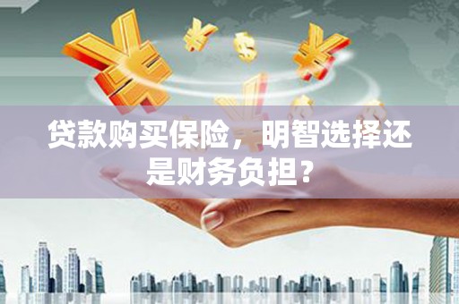 三民贷款购买保险，明智选择还是财务负担？