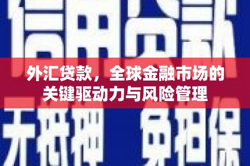 三民外汇贷款，全球金融市场的关键驱动力与风险管理