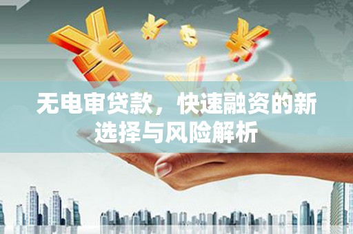 三民无电审贷款，快速融资的新选择与风险解析