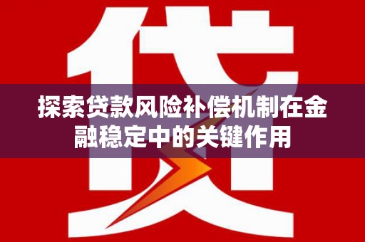 三民探索贷款风险补偿机制在金融稳定中的关键作用