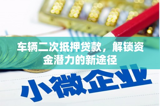 三民车辆二次抵押贷款，解锁资金潜力的新途径