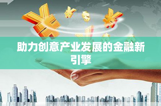 三民助力创意产业发展的金融新引擎