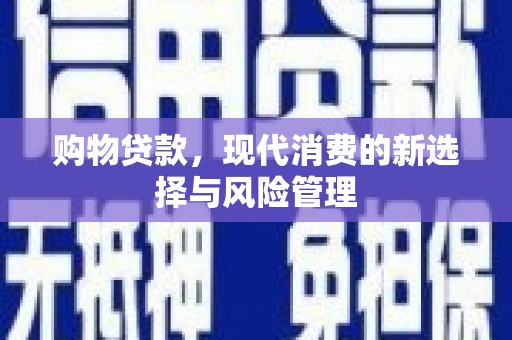 三民购物贷款，现代消费的新选择与风险管理