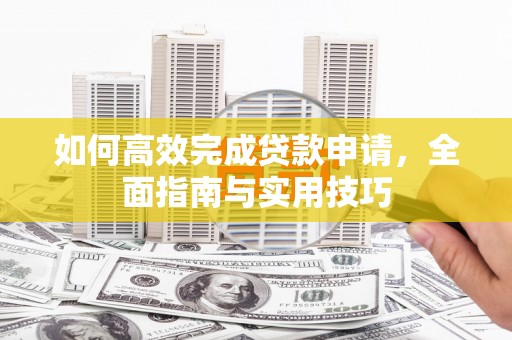 三民如何高效完成贷款申请，全面指南与实用技巧