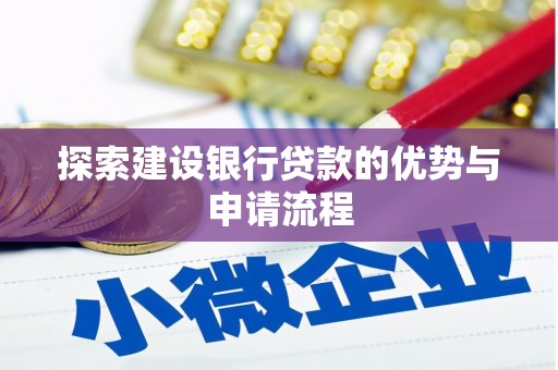 三民探索建设银行贷款的优势与申请流程