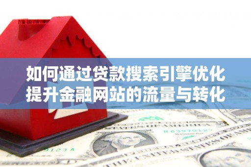 三民如何通过贷款搜索引擎优化提升金融网站的流量与转化率