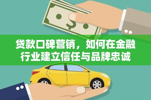 三民贷款口碑营销，如何在金融行业建立信任与品牌忠诚