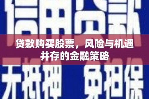 三民贷款购买股票，风险与机遇并存的金融策略