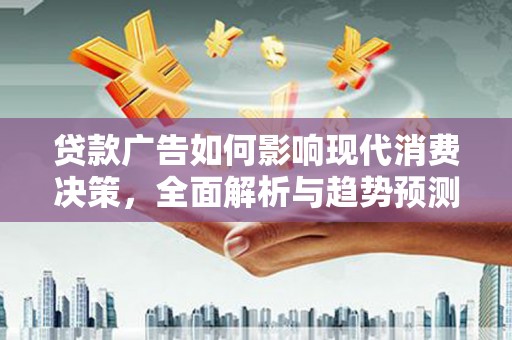 三民贷款广告如何影响现代消费决策，全面解析与趋势预测