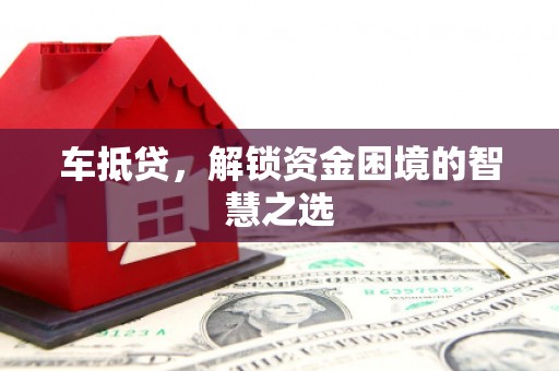 三民车抵贷，解锁资金困境的智慧之选