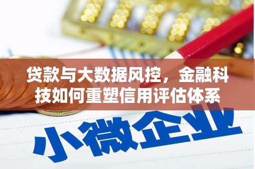 三民贷款与大数据风控，金融科技如何重塑信用评估体系